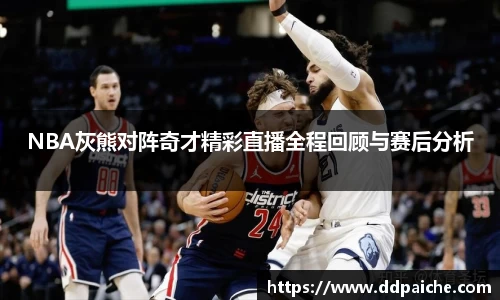 NBA灰熊对阵奇才精彩直播全程回顾与赛后分析