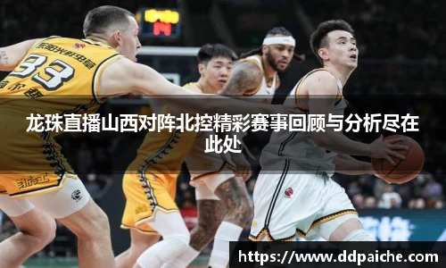 龙珠直播山西对阵北控精彩赛事回顾与分析尽在此处
