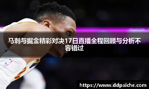 马刺与掘金精彩对决17日直播全程回顾与分析不容错过