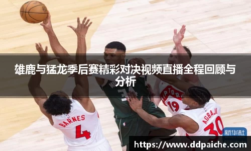 雄鹿与猛龙季后赛精彩对决视频直播全程回顾与分析