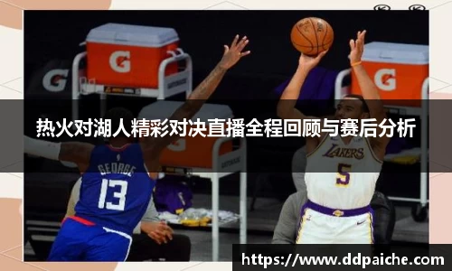 热火对湖人精彩对决直播全程回顾与赛后分析