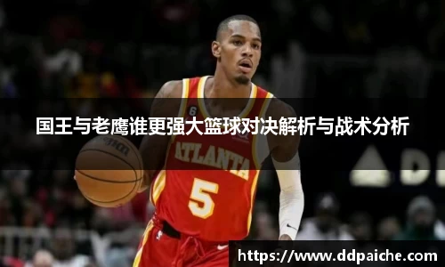 国王与老鹰谁更强大篮球对决解析与战术分析