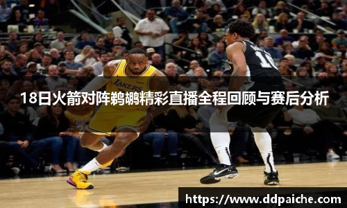 18日火箭对阵鹈鹕精彩直播全程回顾与赛后分析