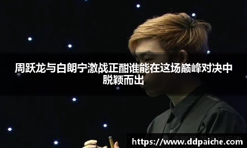 周跃龙与白朗宁激战正酣谁能在这场巅峰对决中脱颖而出