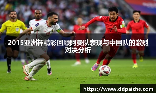 2015亚洲杯精彩回顾阿曼队表现与中国队的激烈对决分析