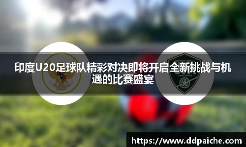 印度U20足球队精彩对决即将开启全新挑战与机遇的比赛盛宴