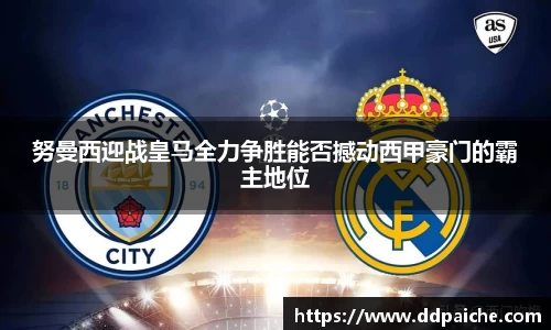 努曼西迎战皇马全力争胜能否撼动西甲豪门的霸主地位