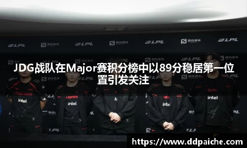 JDG战队在Major赛积分榜中以89分稳居第一位置引发关注